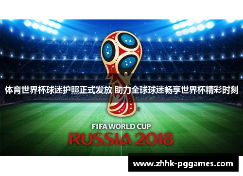 体育世界杯球迷护照正式发放 助力全球球迷畅享世界杯精彩时刻