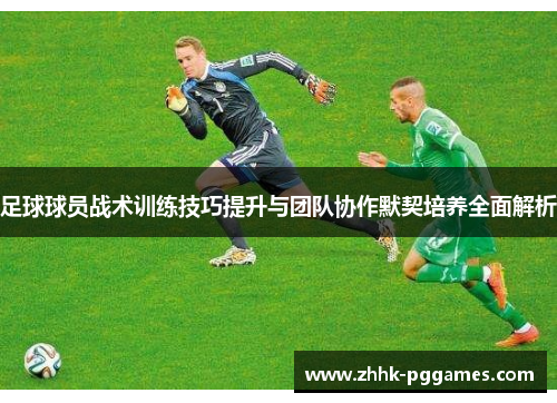 足球球员战术训练技巧提升与团队协作默契培养全面解析