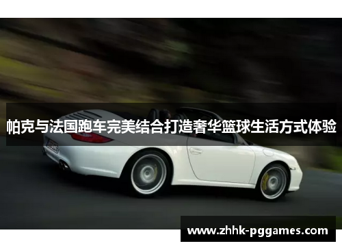 帕克与法国跑车完美结合打造奢华篮球生活方式体验