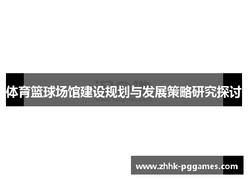 体育篮球场馆建设规划与发展策略研究探讨 体育篮球场馆建设规划与发展策略研究探讨