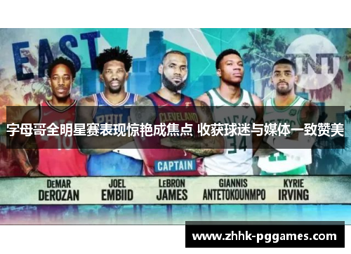 字母哥全明星赛表现惊艳成焦点 收获球迷与媒体一致赞美 字母哥全明星赛表现惊艳成焦点 收获球迷与媒体一致赞美