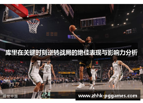 库里在关键时刻逆转战局的绝佳表现与影响力分析 库里在关键时刻逆转战局的绝佳表现与影响力分析