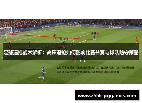 足球逼抢战术解析:高压逼抢如何影响比赛节奏与球队防守策略 足球逼抢战术解析:高压逼抢如何影响比赛节奏与球队防守策略