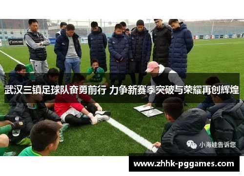 武汉三镇足球队奋勇前行 力争新赛季突破与荣耀再创辉煌 武汉三镇足球队奋勇前行 力争新赛季突破与荣耀再创辉煌