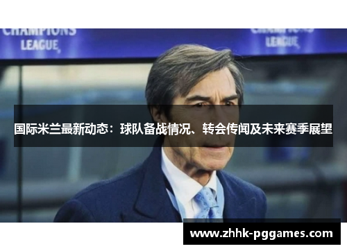国际米兰最新动态:球队备战情况、转会传闻及未来赛季展望 国际米兰最新动态:球队备战情况、转会传闻及未来赛季展望