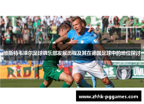 维斯特韦泽尔足球俱乐部发展历程及其在德国足球中的地位探讨 维斯特韦泽尔足球俱乐部发展历程及其在德国足球中的地位探讨