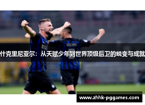 什克里尼亚尔:从天赋少年到世界顶级后卫的蜕变与成就 什克里尼亚尔:从天赋少年到世界顶级后卫的蜕变与成就