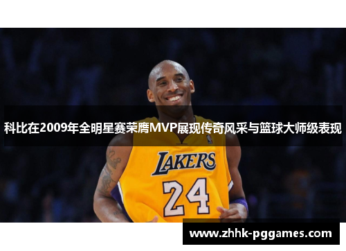 科比在2009年全明星赛荣膺MVP展现传奇风采与篮球大师级表现 科比在2009年全明星赛荣膺MVP展现传奇风采与篮球大师级表现