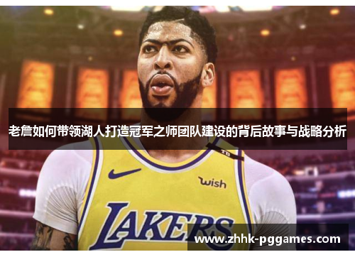 老詹如何带领湖人打造冠军之师团队建设的背后故事与战略分析 老詹如何带领湖人打造冠军之师团队建设的背后故事与战略分析
