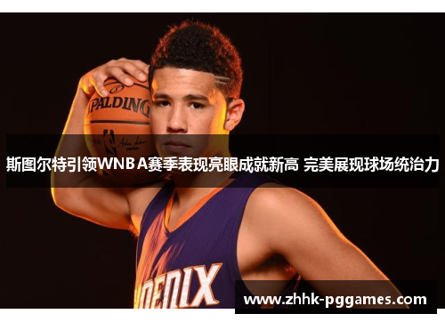 斯图尔特引领WNBA赛季表现亮眼成就新高 完美展现球场统治力 斯图尔特引领WNBA赛季表现亮眼成就新高 完美展现球场统治力