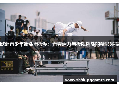 欧洲青少年街头滑板赛:青春活力与极限挑战的精彩碰撞 欧洲青少年街头滑板赛:青春活力与极限挑战的精彩碰撞