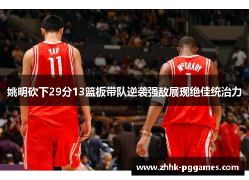 姚明砍下29分13篮板带队逆袭强敌展现绝佳统治力 姚明砍下29分13篮板带队逆袭强敌展现绝佳统治力