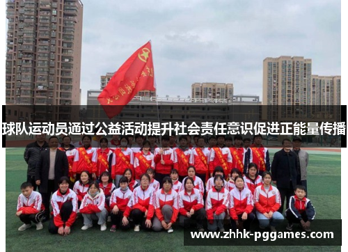 球队运动员通过公益活动提升社会责任意识促进正能量传播 球队运动员通过公益活动提升社会责任意识促进正能量传播