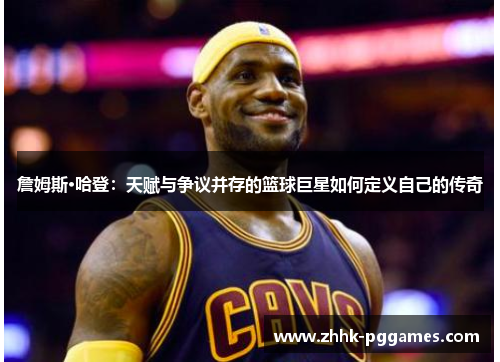 詹姆斯·哈登:天赋与争议并存的篮球巨星如何定义自己的传奇 詹姆斯·哈登:天赋与争议并存的篮球巨星如何定义自己的传奇