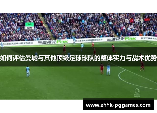 如何评估曼城与其他顶级足球球队的整体实力与战术优势 如何评估曼城与其他顶级足球球队的整体实力与战术优势