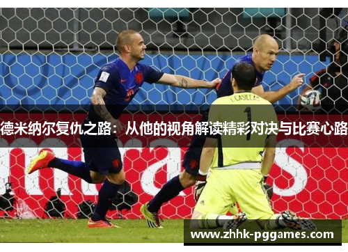 德米纳尔复仇之路:从他的视角解读精彩对决与比赛心路 德米纳尔复仇之路:从他的视角解读精彩对决与比赛心路