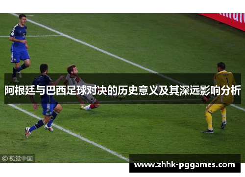 阿根廷与巴西足球对决的历史意义及其深远影响分析 阿根廷与巴西足球对决的历史意义及其深远影响分析
