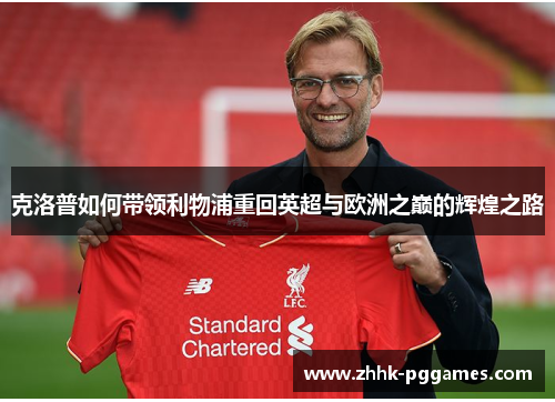 克洛普如何带领利物浦重回英超与欧洲之巅的辉煌之路 克洛普如何带领利物浦重回英超与欧洲之巅的辉煌之路