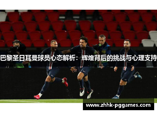 巴黎圣日耳曼球员心态解析:辉煌背后的挑战与心理支持 巴黎圣日耳曼球员心态解析:辉煌背后的挑战与心理支持
