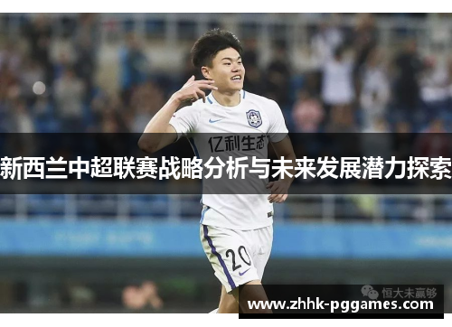 新西兰中超联赛战略分析与未来发展潜力探索 新西兰中超联赛战略分析与未来发展潜力探索