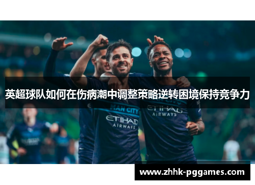 英超球队如何在伤病潮中调整策略逆转困境保持竞争力 英超球队如何在伤病潮中调整策略逆转困境保持竞争力