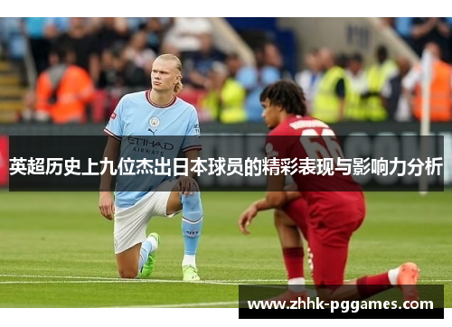 英超历史上九位杰出日本球员的精彩表现与影响力分析 英超历史上九位杰出日本球员的精彩表现与影响力分析