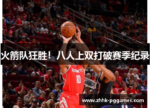 火箭队狂胜!八人上双打破赛季纪录 火箭队狂胜!八人上双打破赛季纪录