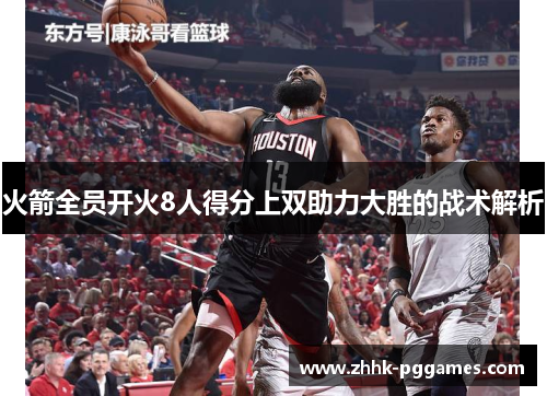 火箭全员开火8人得分上双助力大胜的战术解析 火箭全员开火8人得分上双助力大胜的战术解析