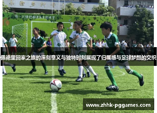 佩德里回家之旅的深刻意义与独特时刻展现了归属感与足球梦想的交织 佩德里回家之旅的深刻意义与独特时刻展现了归属感与足球梦想的交织