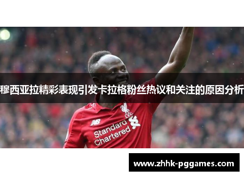 穆西亚拉精彩表现引发卡拉格粉丝热议和关注的原因分析 穆西亚拉精彩表现引发卡拉格粉丝热议和关注的原因分析