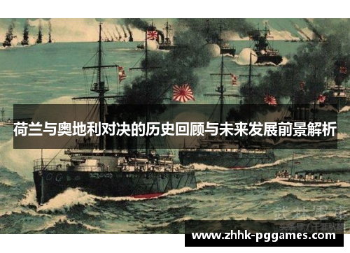 荷兰与奥地利对决的历史回顾与未来发展前景解析 荷兰与奥地利对决的历史回顾与未来发展前景解析