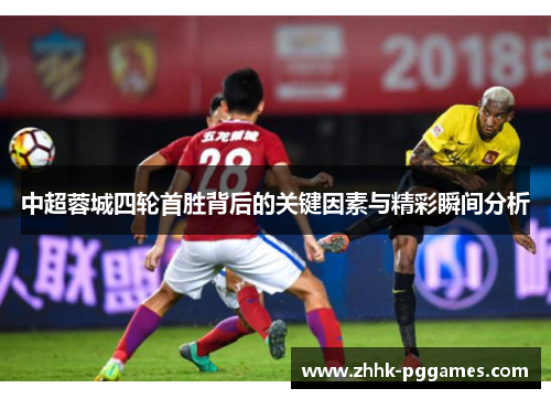 中超蓉城四轮首胜背后的关键因素与精彩瞬间分析 中超蓉城四轮首胜背后的关键因素与精彩瞬间分析