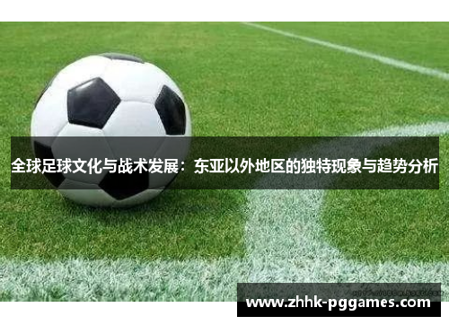 全球足球文化与战术发展：东亚以外地区的独特现象与趋势分析