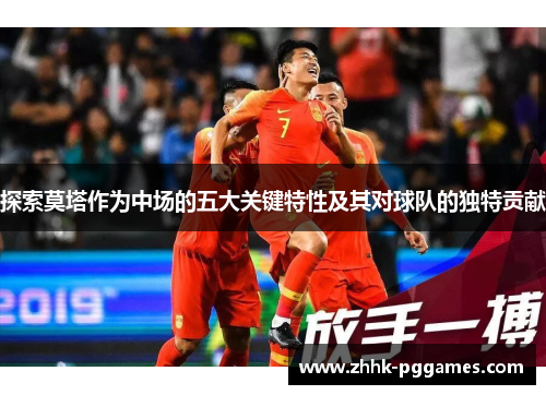 探索莫塔作为中场的五大关键特性及其对球队的独特贡献