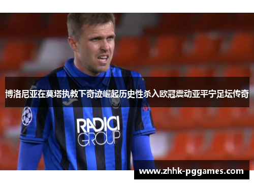 博洛尼亚在莫塔执教下奇迹崛起历史性杀入欧冠震动亚平宁足坛传奇