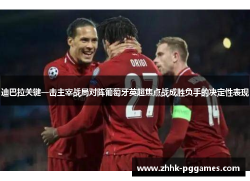 迪巴拉关键一击主宰战局对阵葡萄牙英超焦点战成胜负手的决定性表现