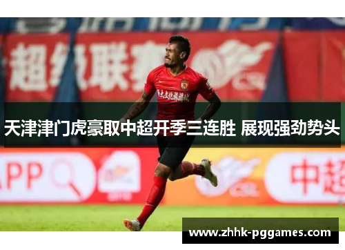 天津津门虎豪取中超开季三连胜 展现强劲势头