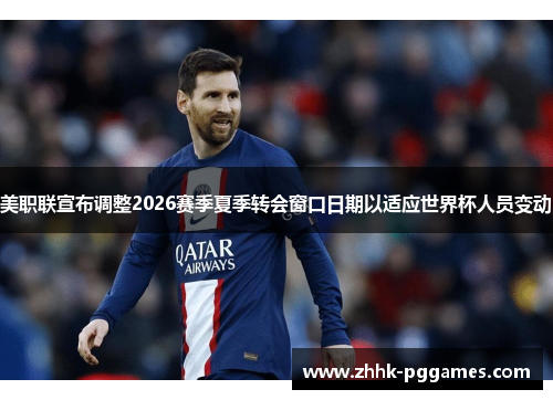 美职联宣布调整2026赛季夏季转会窗口日期以适应世界杯人员变动
