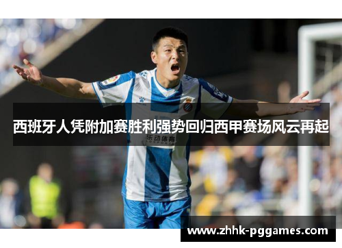 西班牙人凭附加赛胜利强势回归西甲赛场风云再起