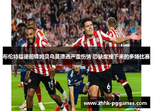 布伦特福德前锋姆贝乌莫遭遇严重伤情 恐缺席接下来的多场比赛