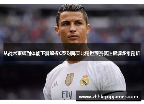 从战术束缚到体能下滑解析C罗对阵莱比锡世预赛低迷根源多维剖析