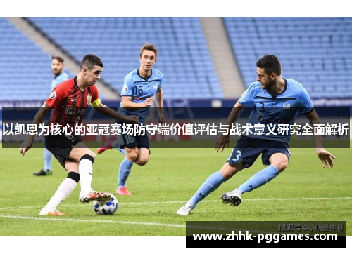 以凯恩为核心的亚冠赛场防守端价值评估与战术意义研究全面解析 以凯恩为核心的亚冠赛场防守端价值评估与战术意义研究全面解析
