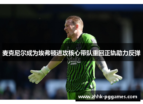 麦克尼尔成为埃弗顿进攻核心带队重回正轨助力反弹 麦克尼尔成为埃弗顿进攻核心带队重回正轨助力反弹