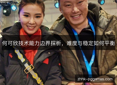 何可欣技术能力边界探析，难度与稳定如何平衡