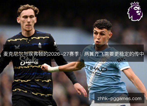 麦克尼尔与埃弗顿的2026-27赛季:两翼齐飞需要更稳定的传中 麦克尼尔与埃弗顿的2026-27赛季:两翼齐飞需要更稳定的传中