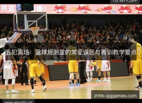 五犯离场：篮球规则里的常见误区与青训教学要点